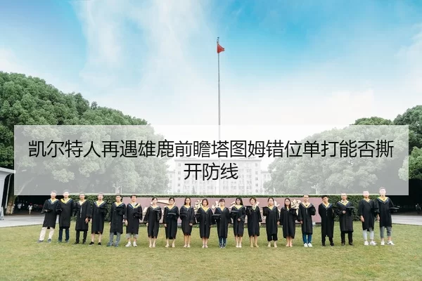 凯尔特人再遇雄鹿前瞻塔图姆错位单打能否撕开防线