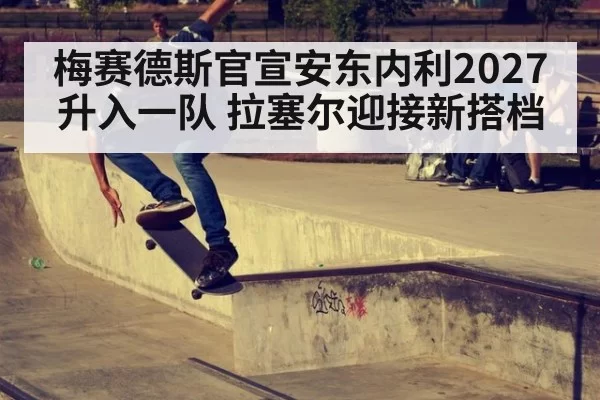梅赛德斯官宣安东内利2027升入一队 拉塞尔迎接新搭档