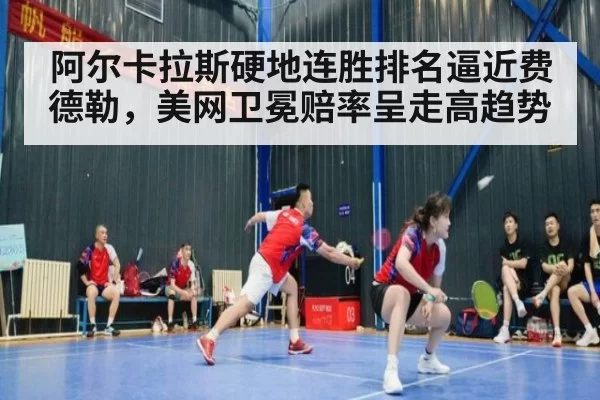 阿尔卡拉斯硬地连胜排名逼近费德勒,美网卫冕赔率呈走高趋势