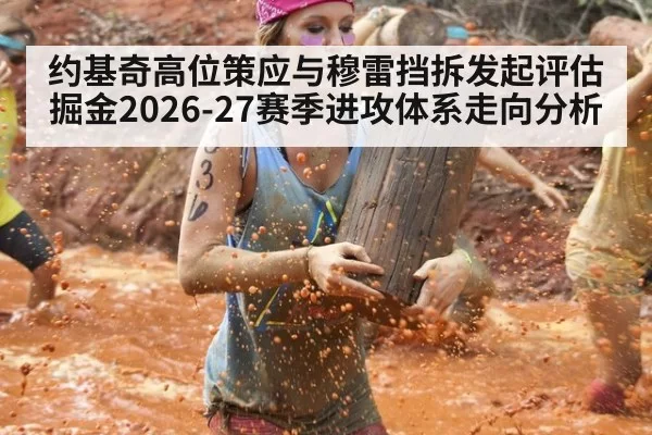 约基奇高位策应与穆雷挡拆发起评估 掘金2026-27赛季进攻体系走向分析